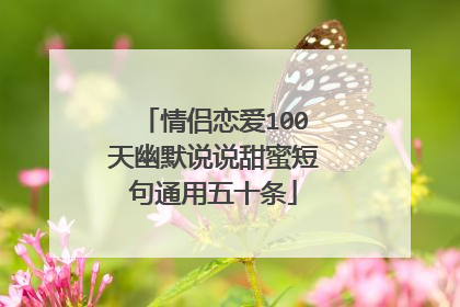 情侣恋爱100天幽默说说甜蜜短句通用五十条