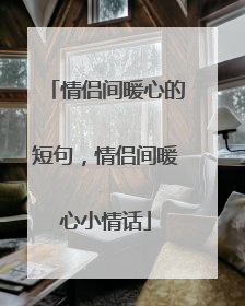 情侣间暖心的短句,情侣间暖心小情话