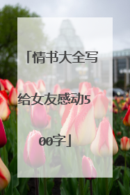 情书大全写给女友感动500字