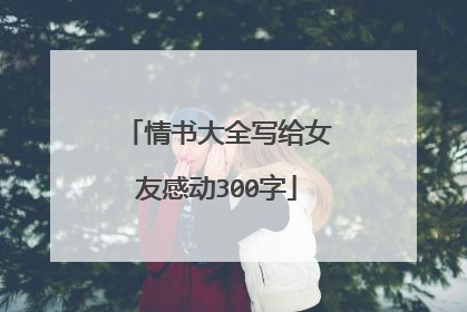 情书大全写给女友感动300字