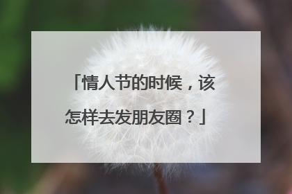 情人节的时候,该怎样去发朋友圈?