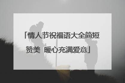 情人节祝福语大全简短赞美 暖心充满爱意