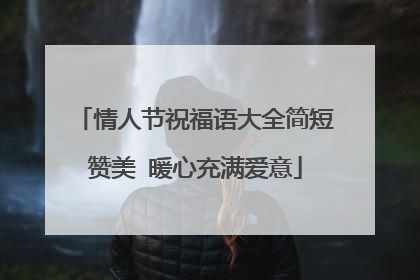 情人节祝福语大全简短赞美 暖心充满爱意
