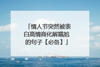 情人节突然被表白高情商化解尴尬的句子【必备】