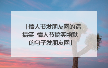 情人节发朋友圈的话搞笑 情人节搞笑幽默的句子发朋友圈