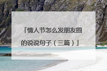 情人节怎么发朋友圈的说说句子(三篇)