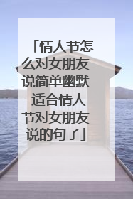 情人节怎么对女朋友说简单幽默 适合情人节对女朋友说的句子