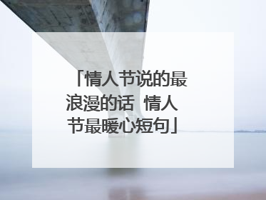 情人节说的最浪漫的话 情人节最暖心短句