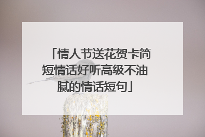 情人节送花贺卡简短情话好听高级不油腻的情话短句