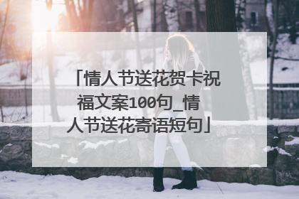 情人节送花贺卡祝福文案100句_情人节送花寄语短句