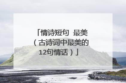 情诗短句 最美(古诗词中最美的12句情话)