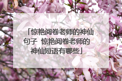 惊艳阅卷老师的神仙句子 惊艳阅卷老师的神仙短语有哪些