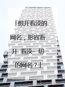想开看淡的网名,形容看开 看淡一切的网名?