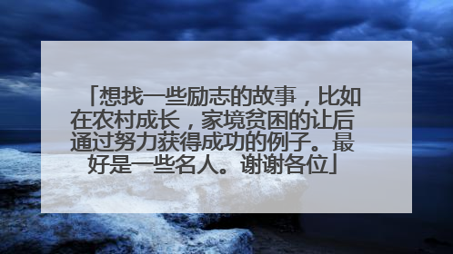 想找一些励志的故事,比如在农村成长,家境贫困的让后通过努力获得成功的例子。最好是一些名人。谢谢各位