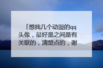 想找几个动漫的qq头像,最好是之间是有关联的,清楚点的,谢谢(最少要7个)