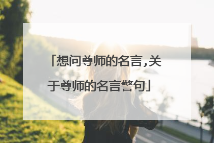 想问尊师的名言,关于尊师的名言警句