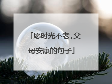 愿时光不老,父母安康的句子