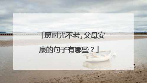 愿时光不老,父母安康的句子有哪些?