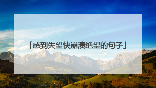 感到失望快崩溃绝望的句子