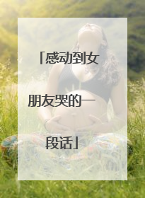 感动到女朋友哭的一段话