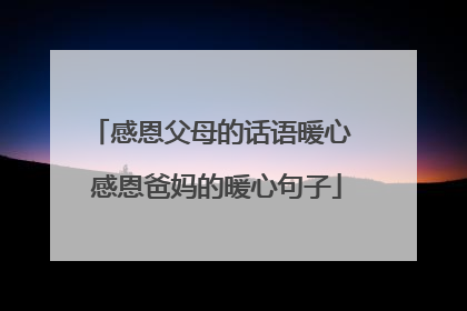 感恩父母的话语暖心 感恩爸妈的暖心句子
