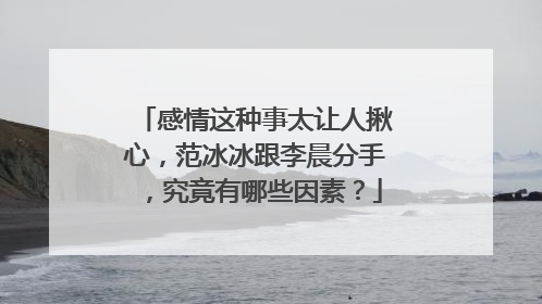 感情这种事太让人揪心,范冰冰跟李晨分手,究竟有哪些因素?