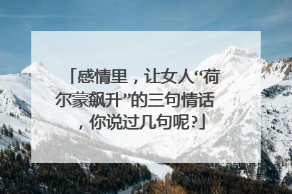 感情里,让女人“荷尔蒙飙升”的三句情话,你说过几句呢?