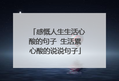 感慨人生生活心酸的句子 生活累心酸的说说句子
