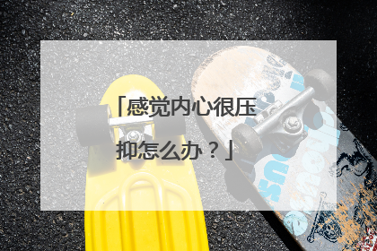 感觉内心很压抑怎么办?