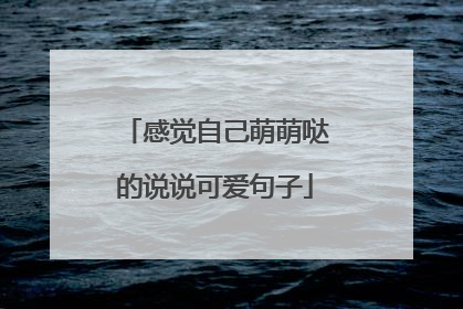 感觉自己萌萌哒的说说可爱句子