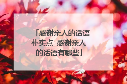 感谢亲人的话语朴实点 感谢亲人的话语有哪些