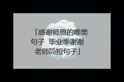 感谢师恩的唯美句子 毕业季谢谢老师简短句子