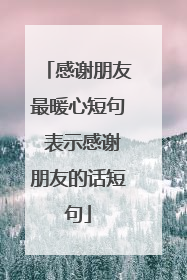 感谢朋友最暖心短句 表示感谢朋友的话短句