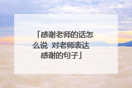感谢老师的话怎么说 对老师表达感谢的句子