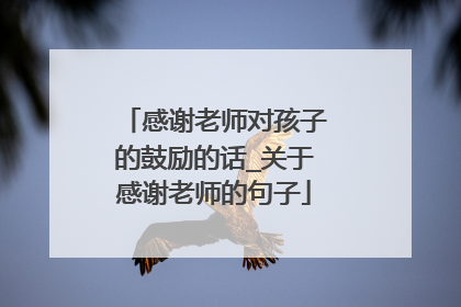 感谢老师对孩子的鼓励的话_关于感谢老师的句子