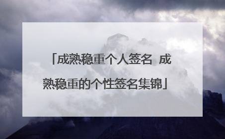 成熟稳重个人签名 成熟稳重的个性签名集锦
