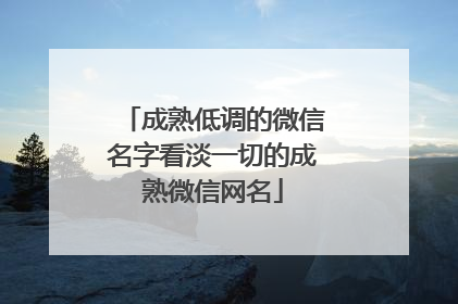 成熟低调的微信名字看淡一切的成熟微信网名