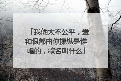 我俩太不公平,爱和恨都由你操纵是谁唱的,歌名叫什么