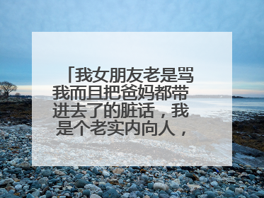 我女朋友老是骂我而且把爸妈都带进去了的脏话,我是个老实内向人,很反感,可她丝毫没有改的样子,求指点