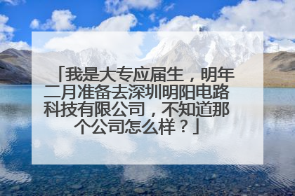 我是大专应届生,明年二月准备去深圳明阳电路科技有限公司,不知道那个公司怎么样?