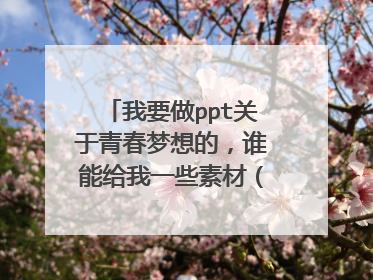 我要做ppt关于青春梦想的,谁能给我一些素材(文+图),越多越好!!