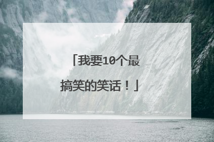 我要10个最搞笑的笑话!