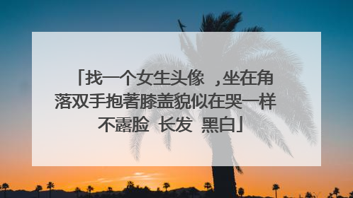 找一个女生头像 ,坐在角落双手抱著膝盖貌似在哭一样 不露脸 长发 黑白
