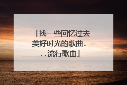 找一些回忆过去美好时光的歌曲...流行歌曲