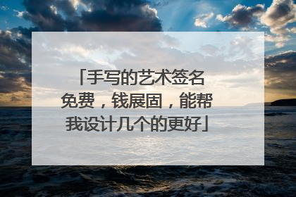 手写的艺术签名 免费,钱展固,能帮我设计几个的更好