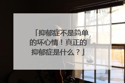 抑郁症不是简单的坏心情!真正的抑郁症是什么?