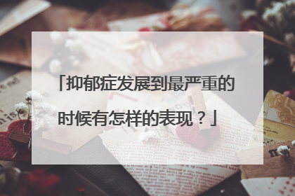 抑郁症发展到最严重的时候有怎样的表现?
