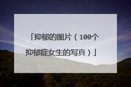 抑郁的图片(100个抑郁症女生的写真)