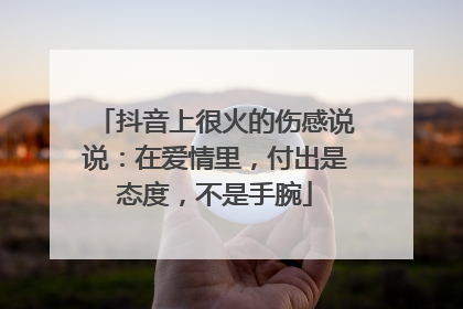 抖音上很火的伤感说说:在爱情里,付出是态度,不是手腕