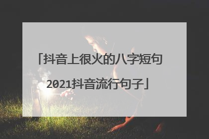 抖音上很火的八字短句 2021抖音流行句子